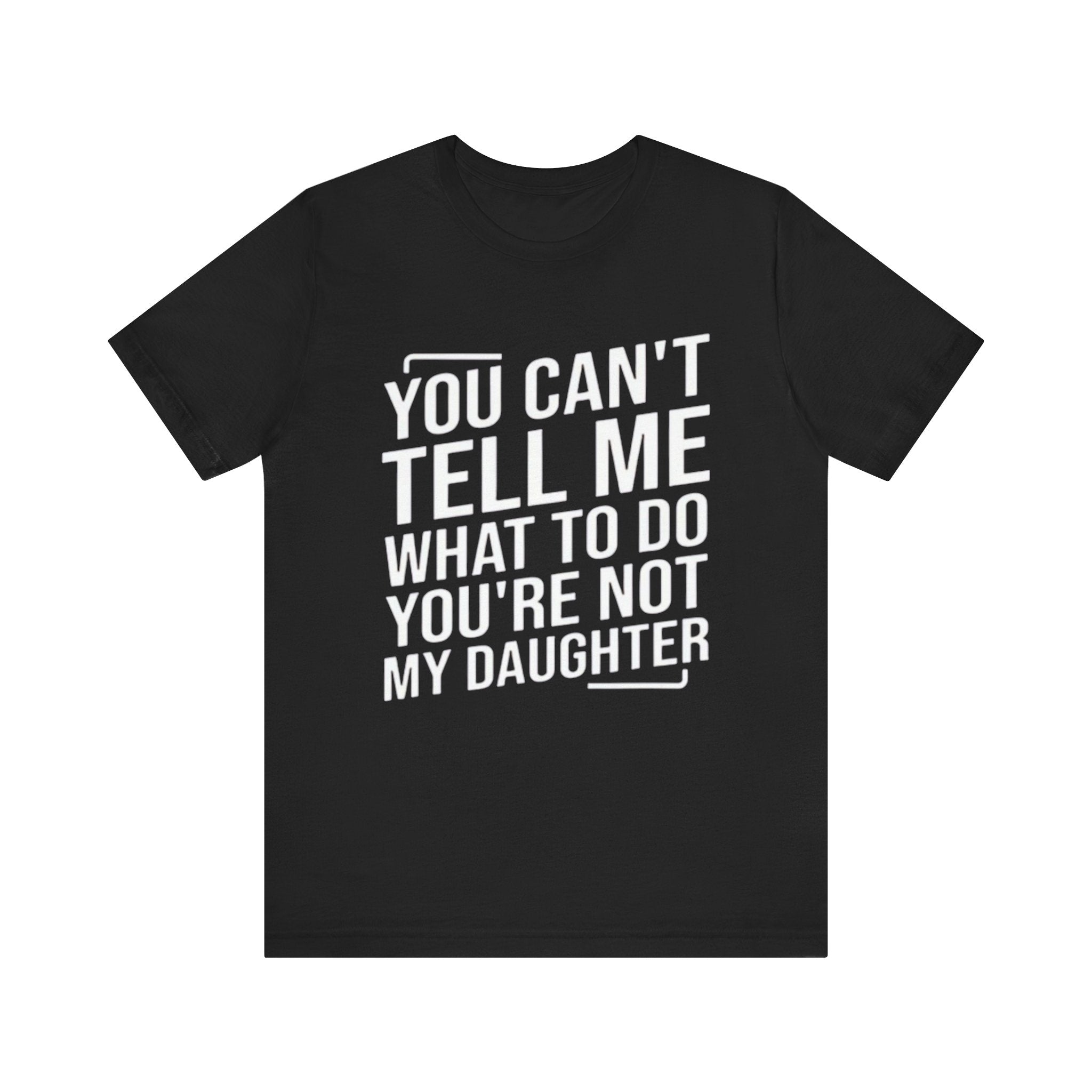 You Can't Tell Me What To Do, You're Not My Daughter